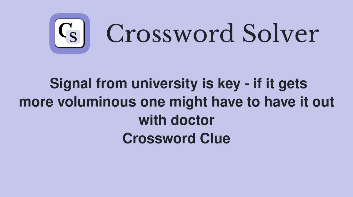 Signal from university is key - if it gets more voluminous one might have to have it out with doctor Crossword Clue