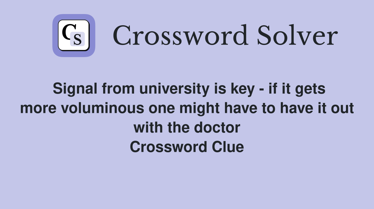 Signal from university is key - if it gets more voluminous one might have to have it out with the doctor Crossword Clue