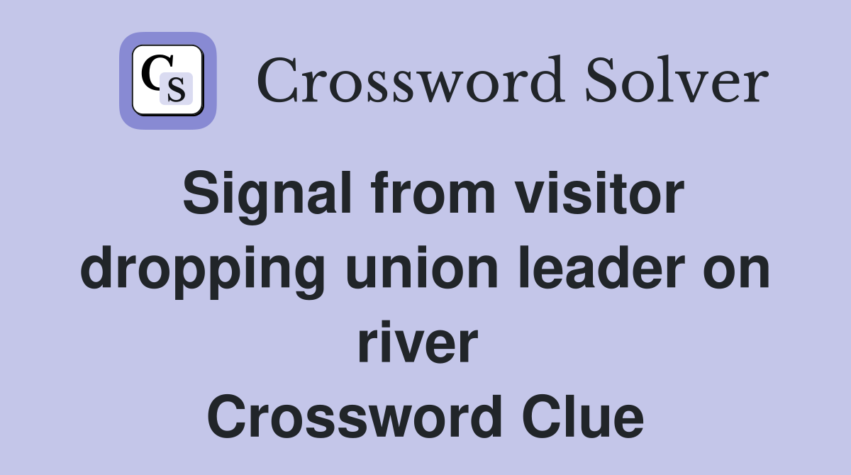 Signal from visitor dropping union leader on river  Crossword Clue