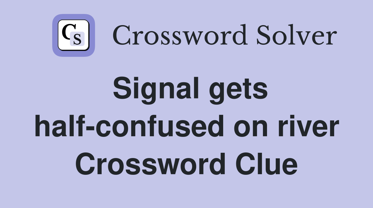 Signal gets half-confused on river Crossword Clue