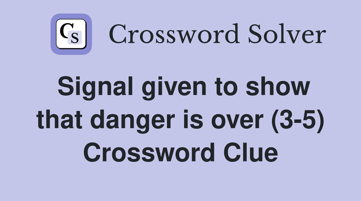 Signal given to show that danger is over (3-5) Crossword Clue