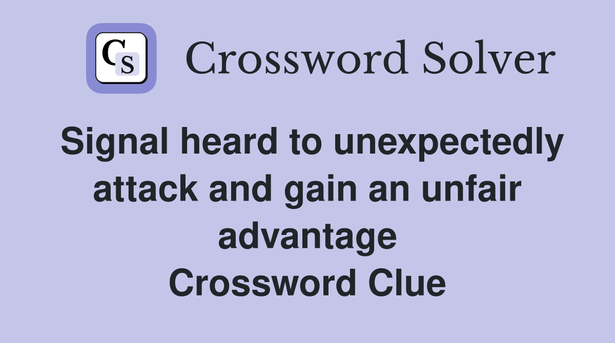 Signal heard to unexpectedly attack and gain an unfair advantage Crossword Clue