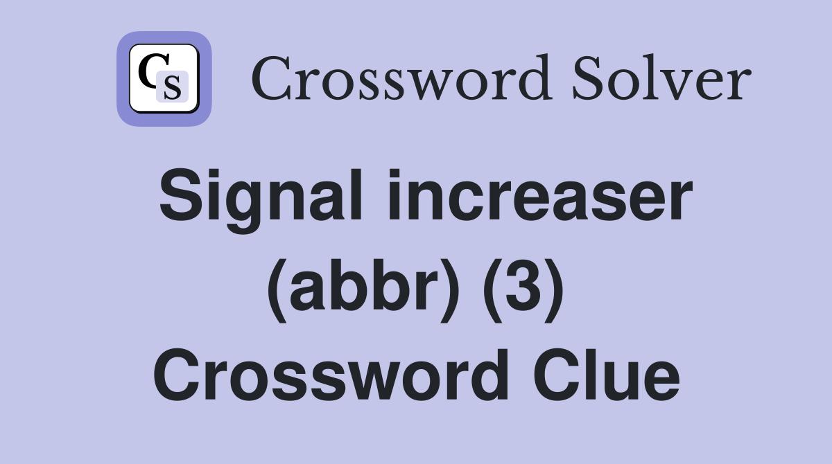 Signal increaser (abbr) (3) Crossword Clue