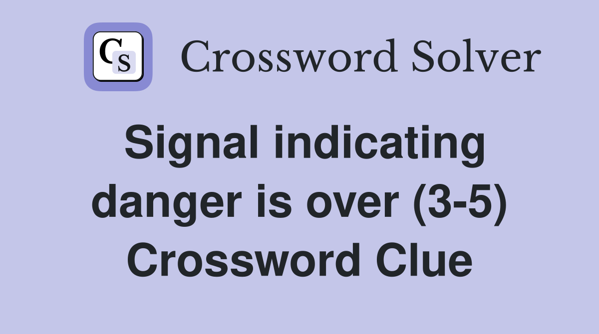 Signal indicating danger is over (3-5) Crossword Clue