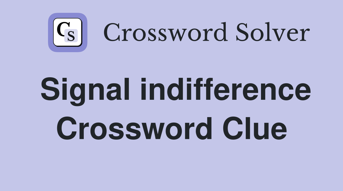 Signal indifference Crossword Clue