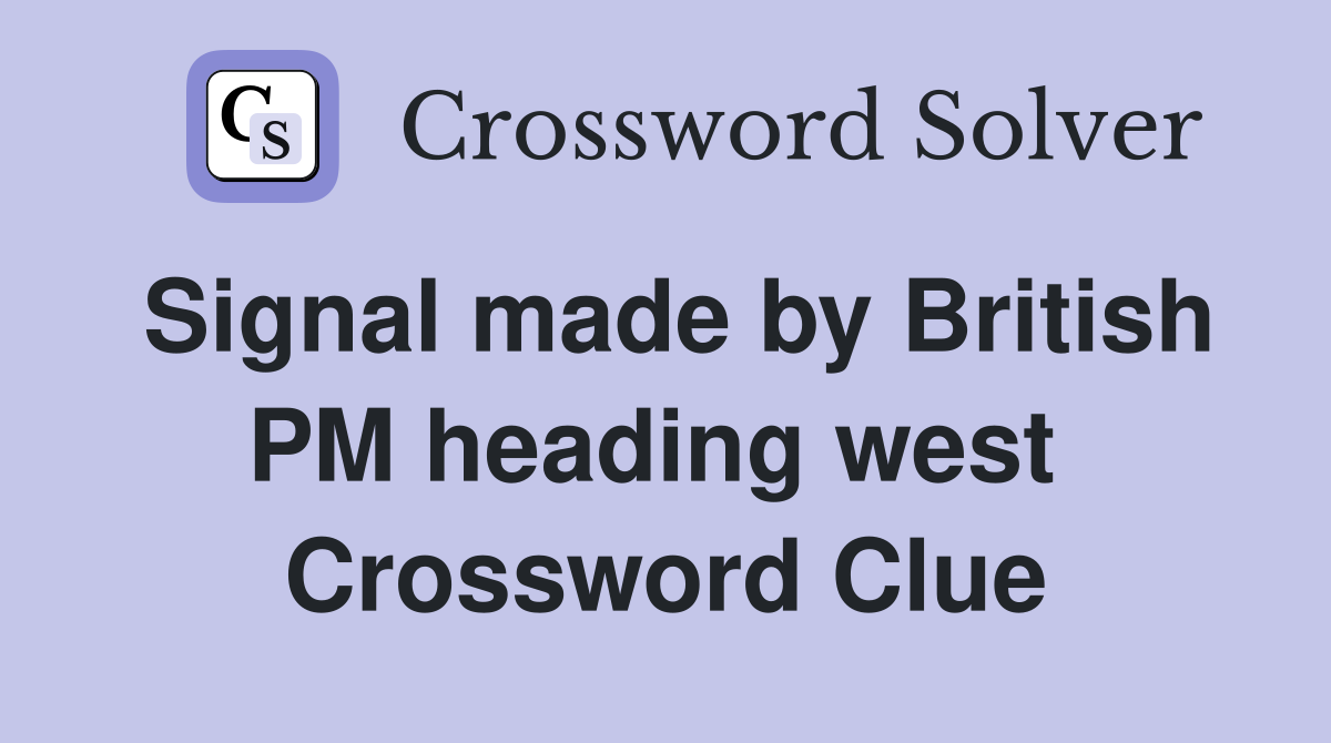 Signal made by British PM heading west  Crossword Clue