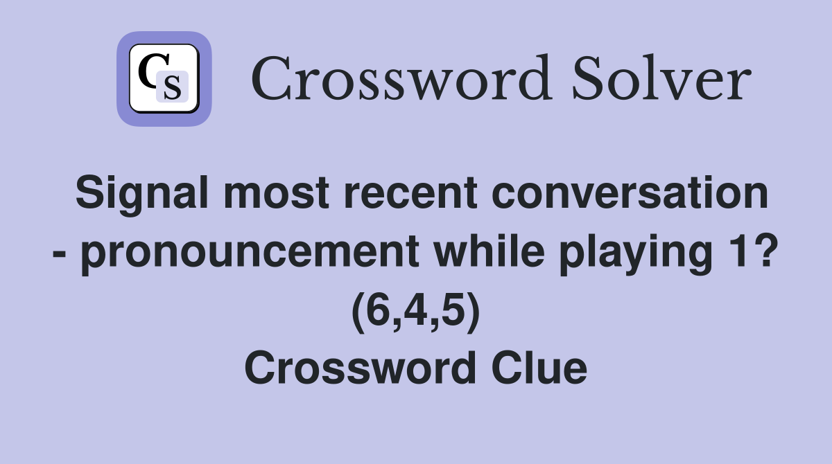 Signal most recent conversation - pronouncement while playing 1? (6,4,5) Crossword Clue