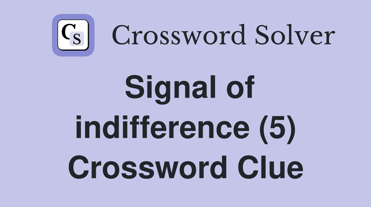 Signal of indifference (5) Crossword Clue