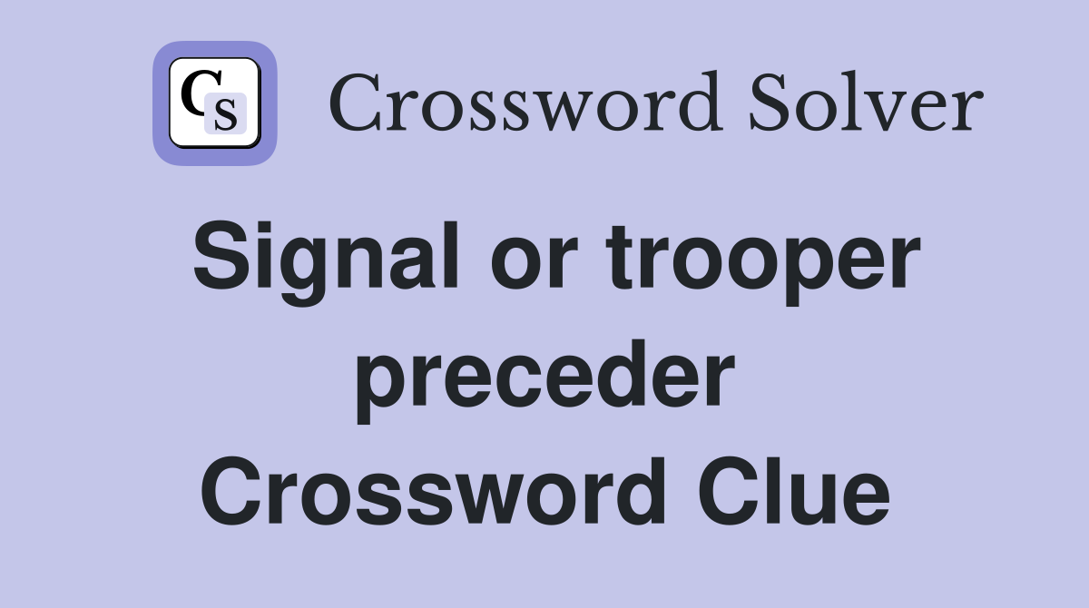Signal or trooper preceder Crossword Clue