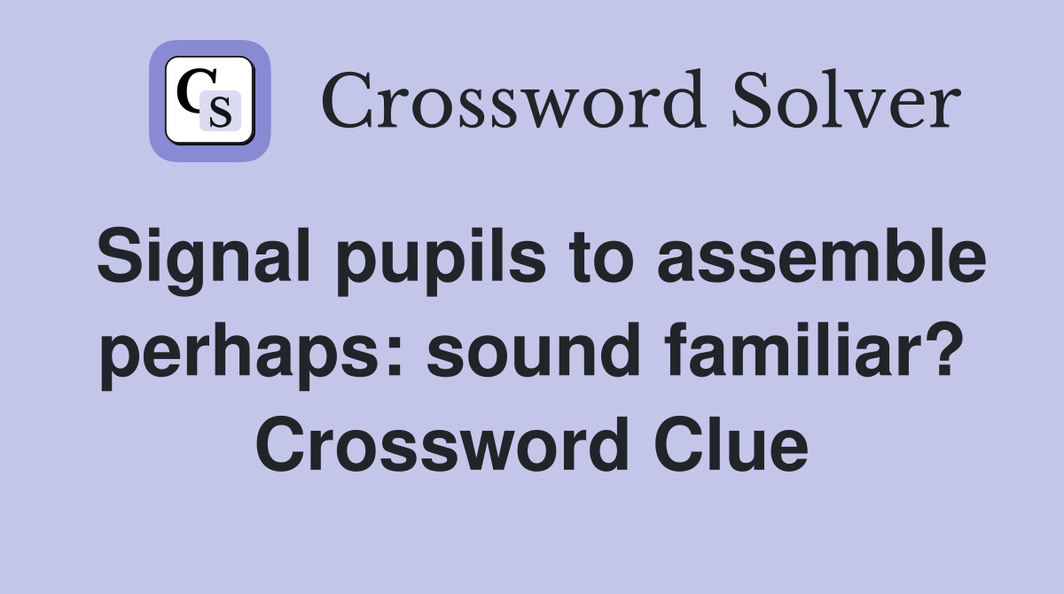 Signal pupils to assemble perhaps: sound familiar? Crossword Clue