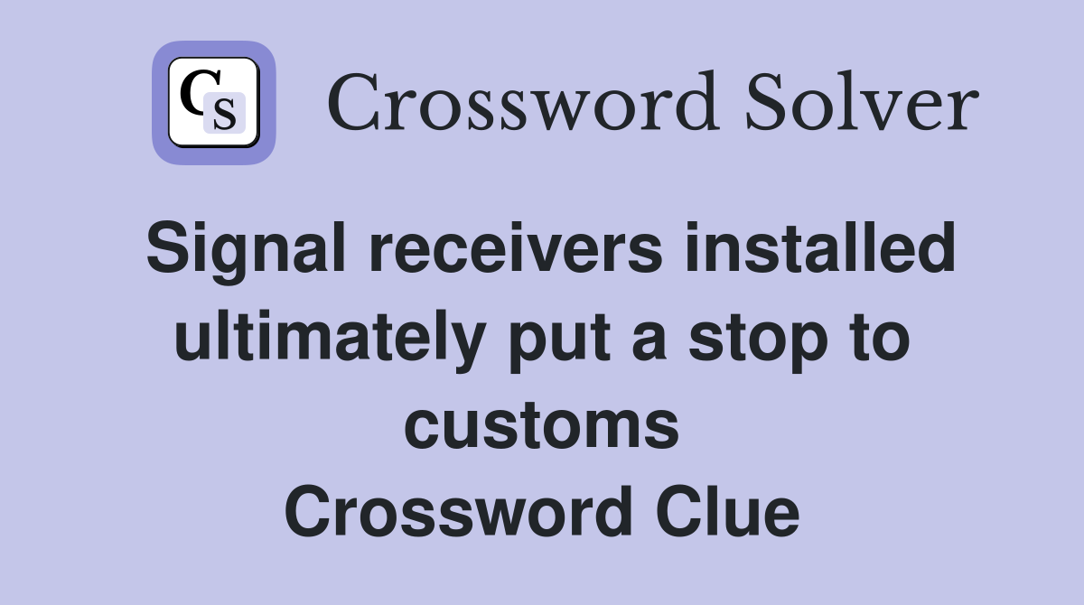 Signal receivers installed ultimately put a stop to customs Crossword Clue