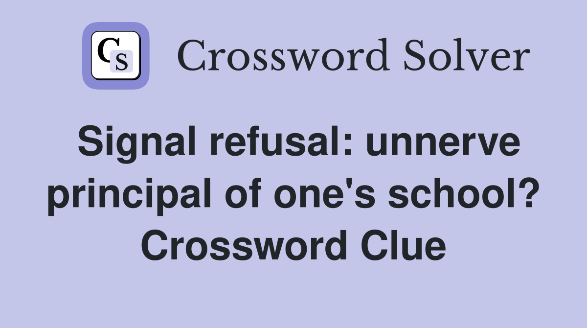 Signal refusal: unnerve principal of one's school? Crossword Clue