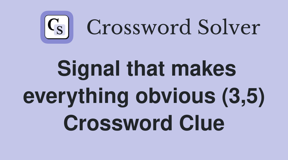 Signal that makes everything obvious (3,5) Crossword Clue