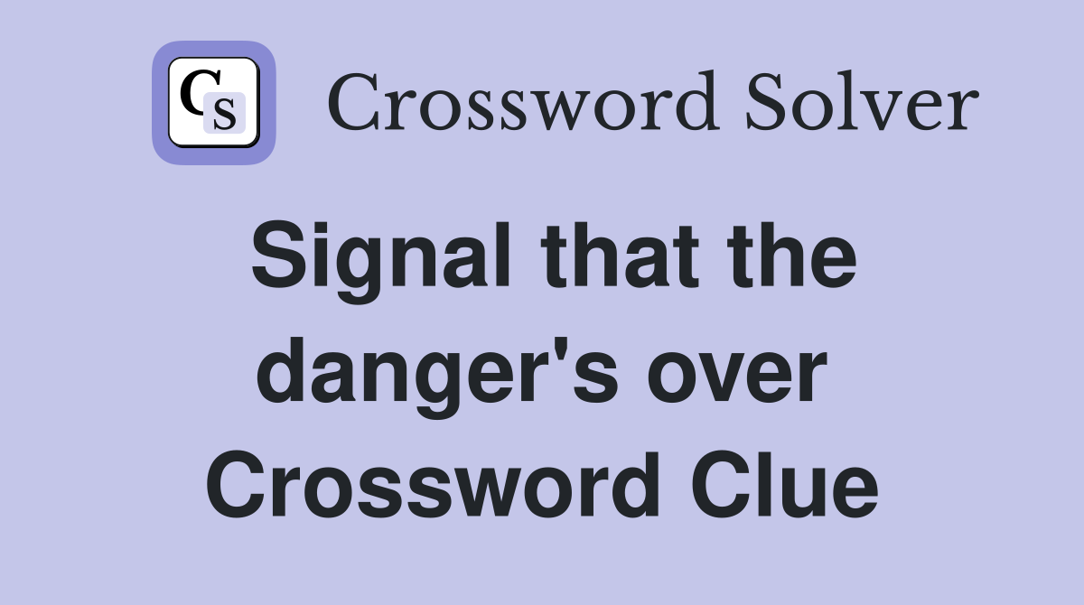 Signal that the danger's over Crossword Clue