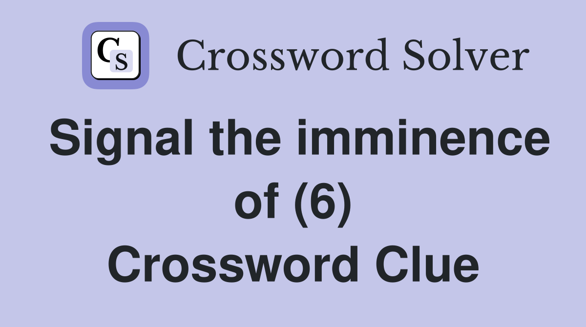 Signal the imminence of (6) Crossword Clue