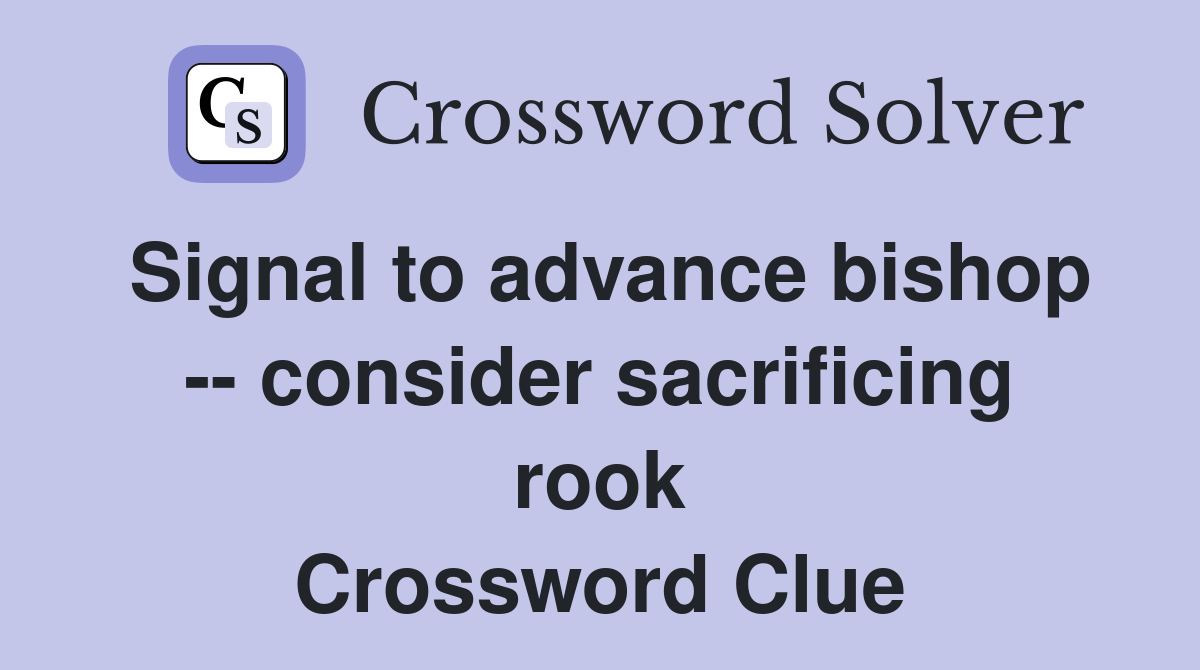 Signal to advance bishop -- consider sacrificing rook Crossword Clue