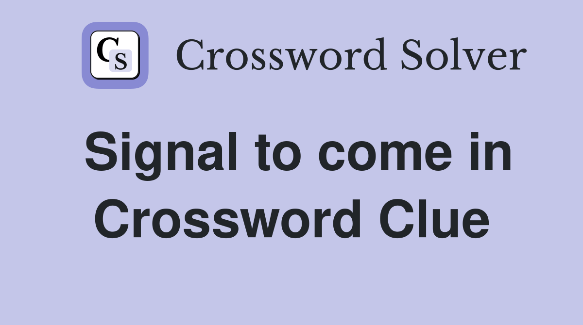 Signal to come in Crossword Clue