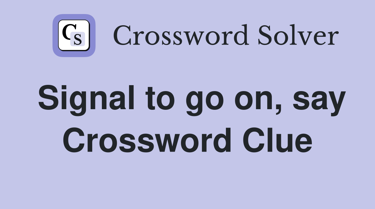 Signal to go on, say Crossword Clue