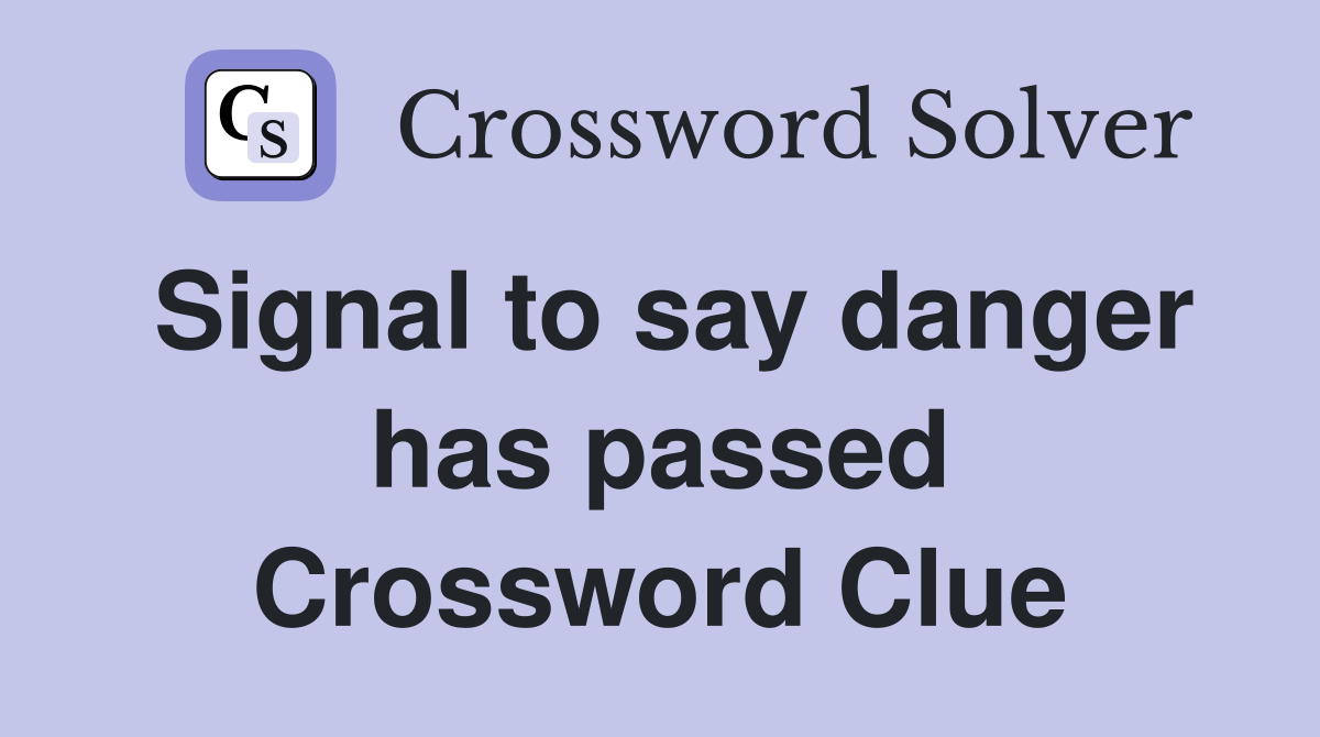Signal to say danger has passed Crossword Clue