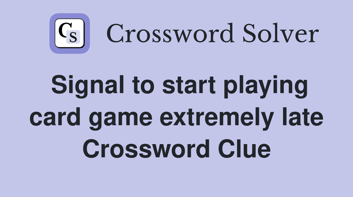 Signal to start playing card game extremely late Crossword Clue