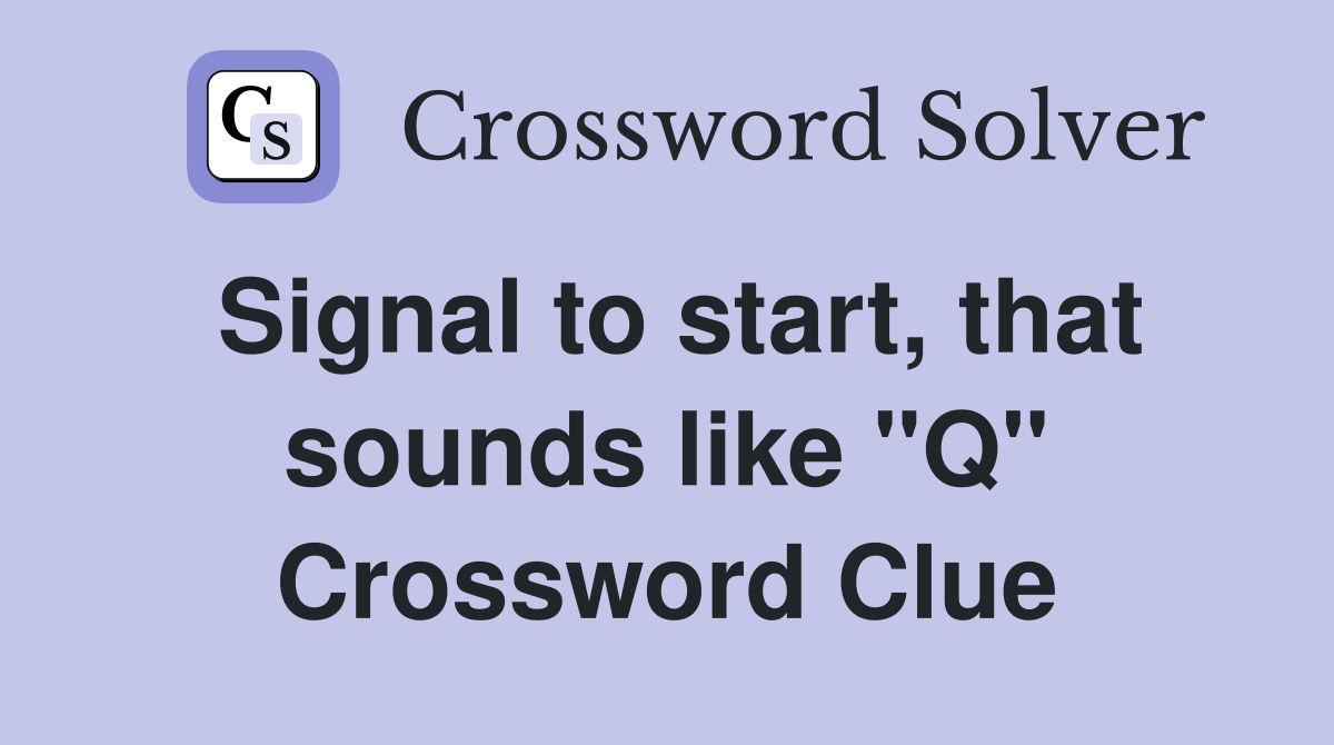 Signal to start, that sounds like "Q" Crossword Clue