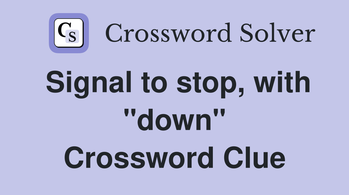 Signal to stop, with "down" Crossword Clue