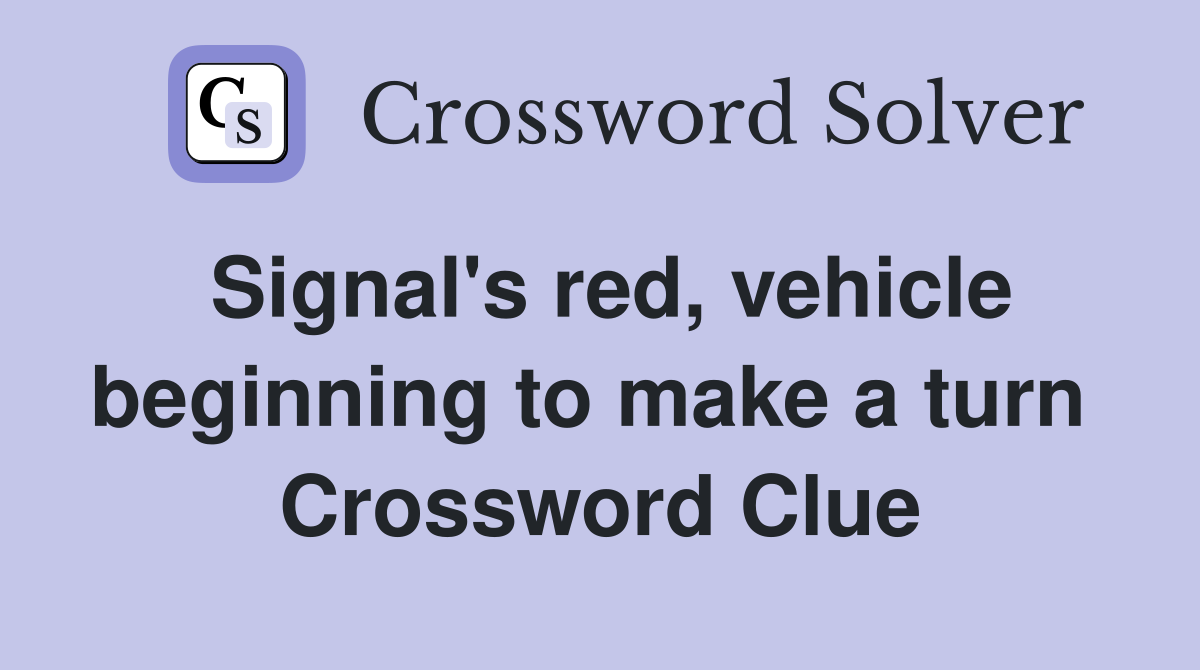 Signal's red, vehicle beginning to make a turn  Crossword Clue