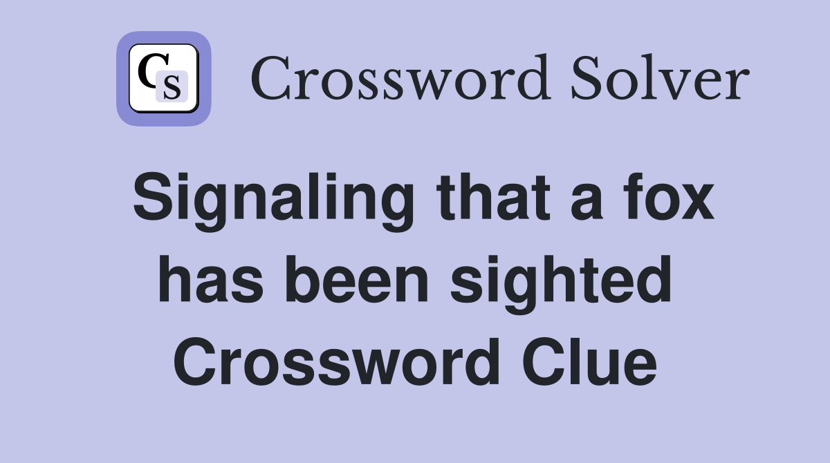 Signaling that a fox has been sighted Crossword Clue