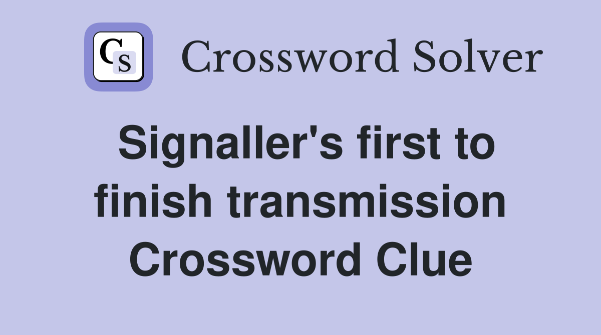 Signaller's first to finish transmission Crossword Clue