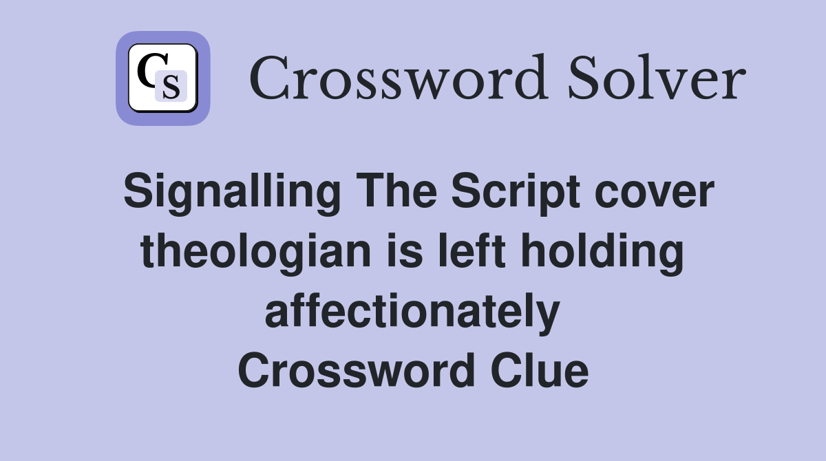 Signalling The Script cover theologian is left holding affectionately Crossword Clue