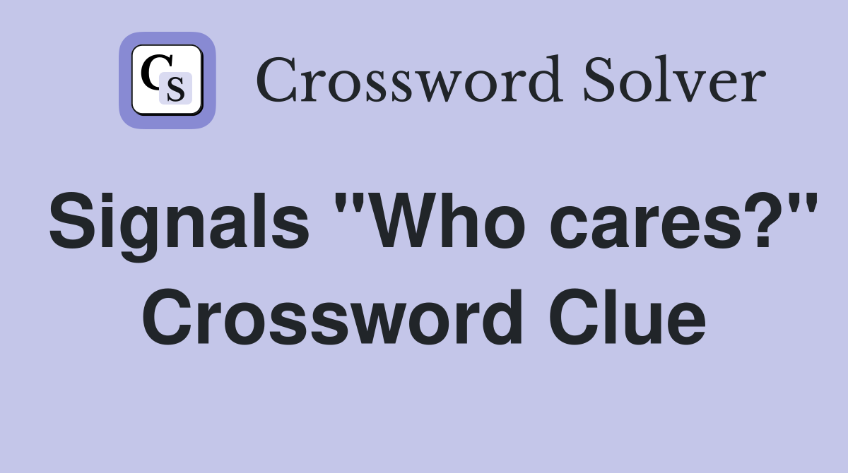 Signals "Who cares?" Crossword Clue