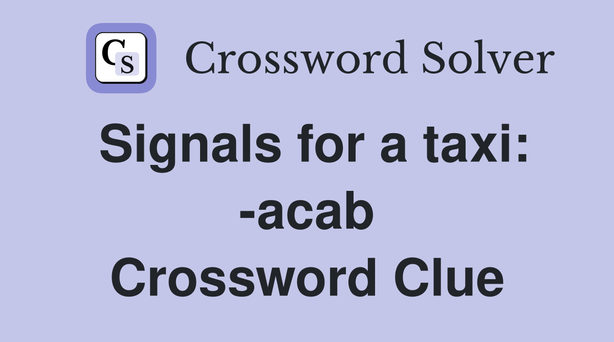 Signals for a taxi: -acab Crossword Clue