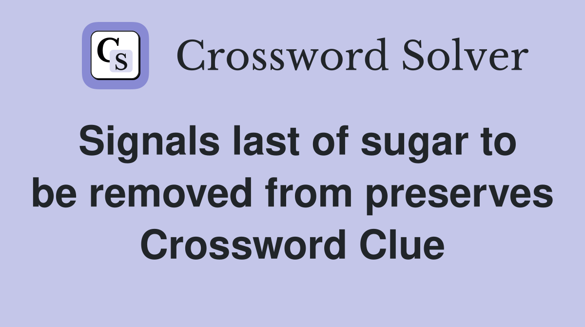 Signals last of sugar to be removed from preserves Crossword Clue