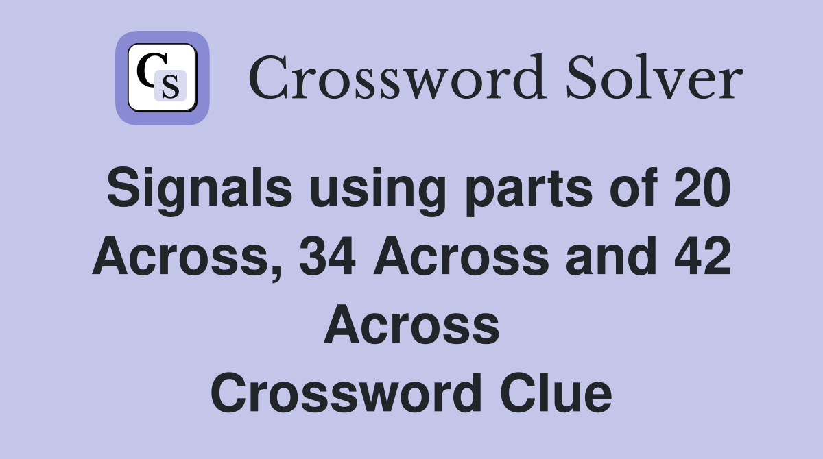 Signals using parts of 20 Across, 34 Across and 42 Across Crossword Clue