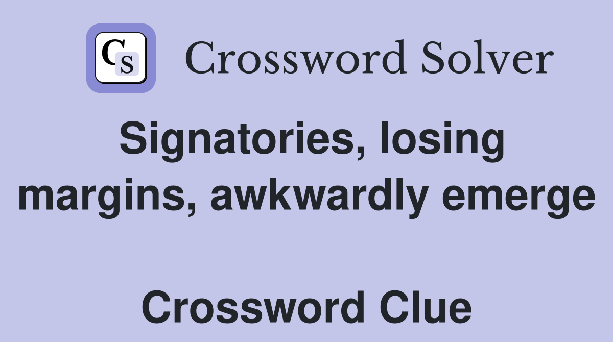Signatories, losing margins, awkwardly emerge  Crossword Clue