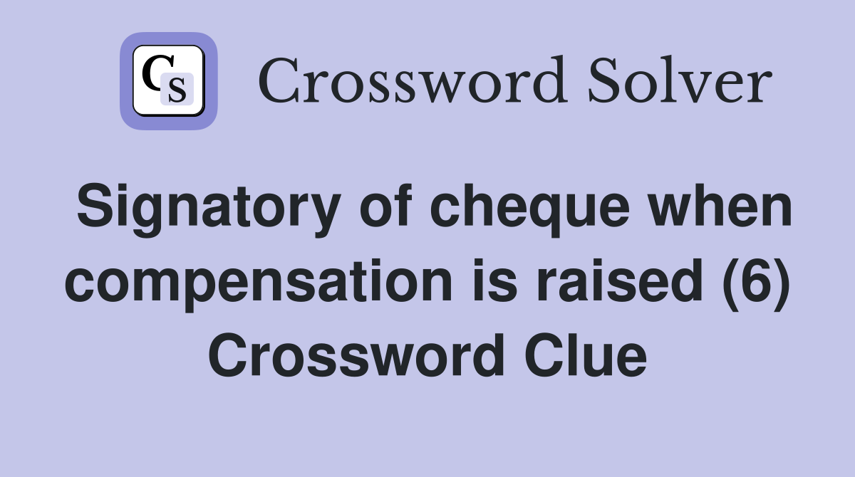 Signatory of cheque when compensation is raised (6) Crossword Clue