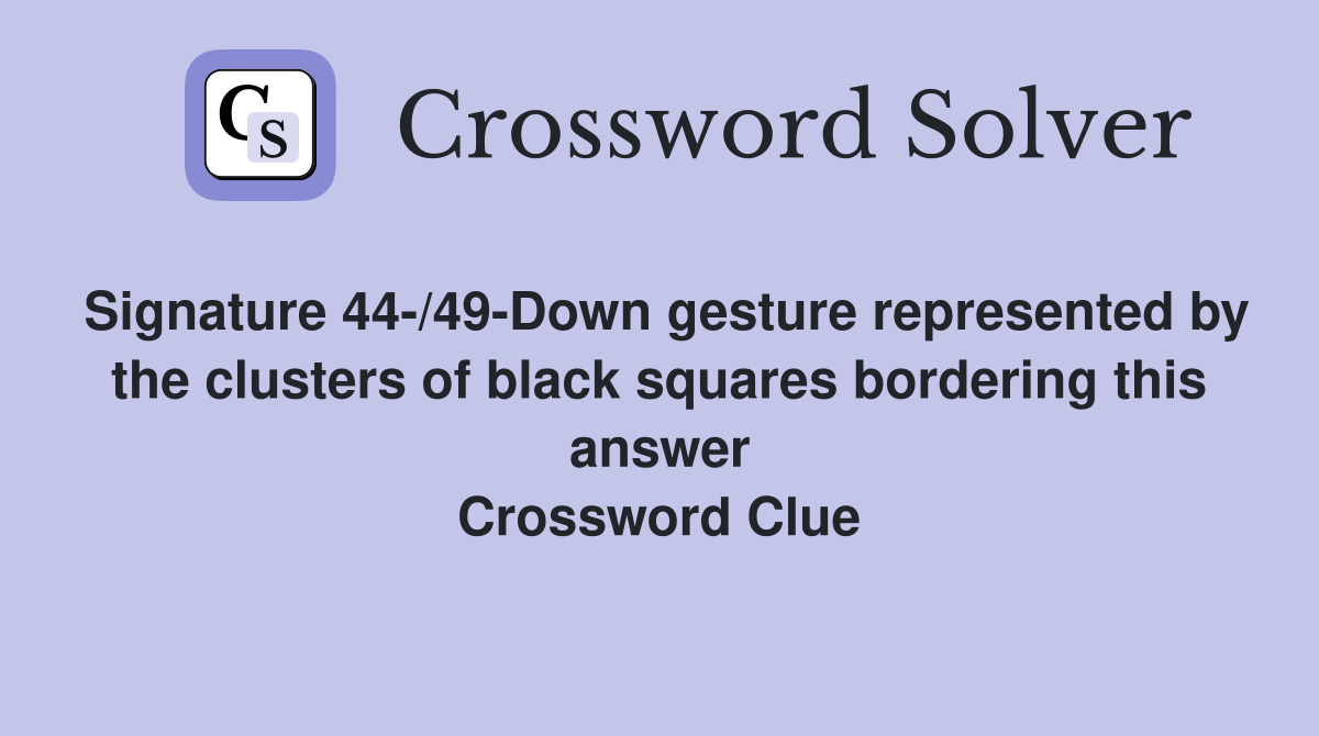 Signature 44-/49-Down gesture represented by the clusters of black squares bordering this answer Crossword Clue