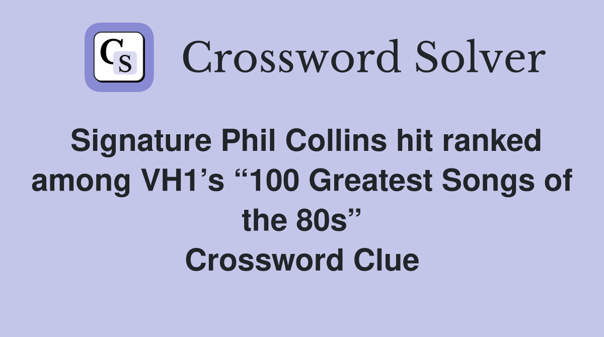 Signature Phil Collins hit ranked among VH1’s “100 Greatest Songs of the 80s” Crossword Clue