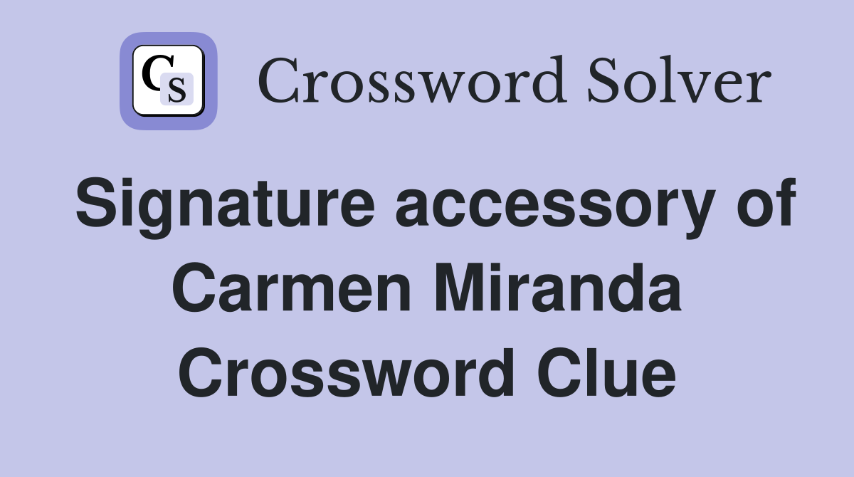 Signature accessory of Carmen Miranda Crossword Clue
