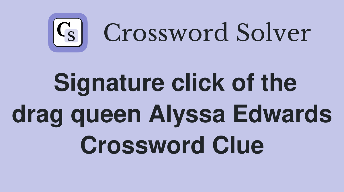 Signature click of the drag queen Alyssa Edwards Crossword Clue