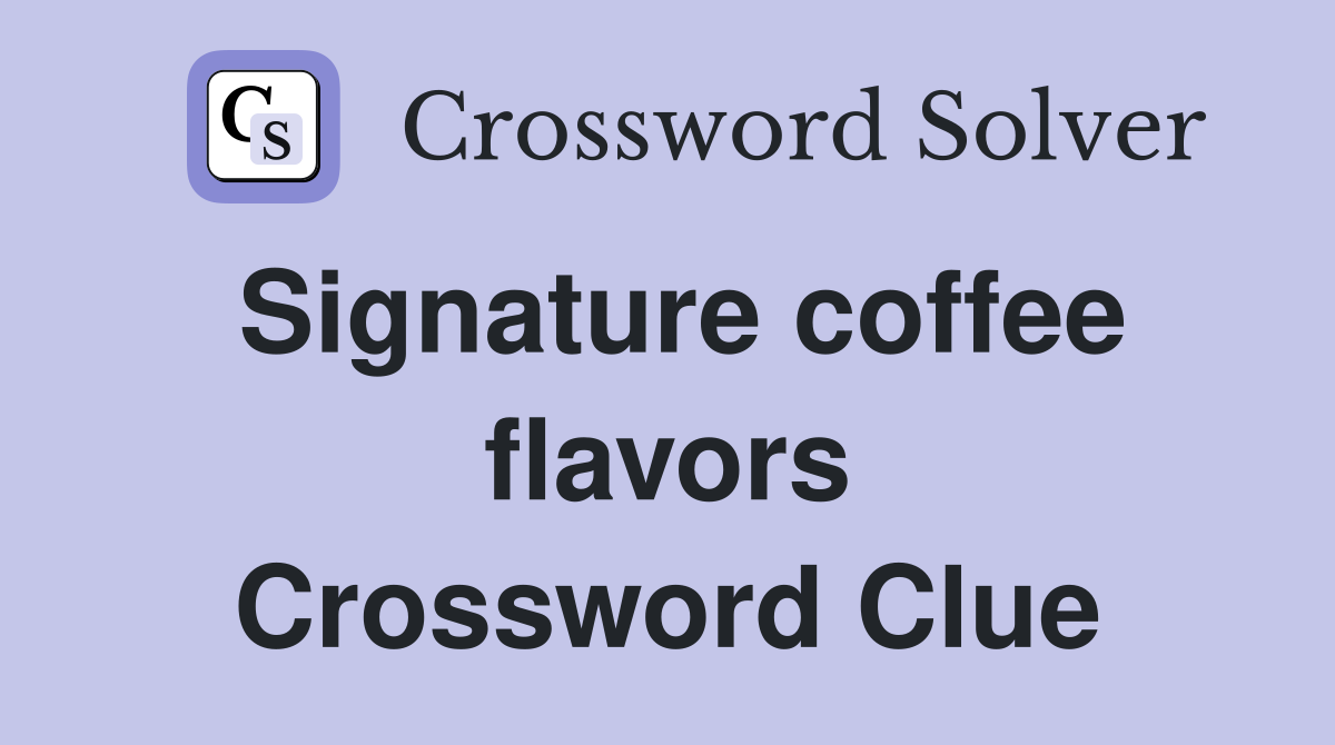 Signature coffee flavors Crossword Clue