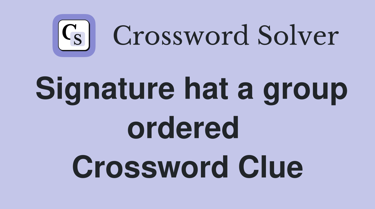 Signature hat a group ordered  Crossword Clue