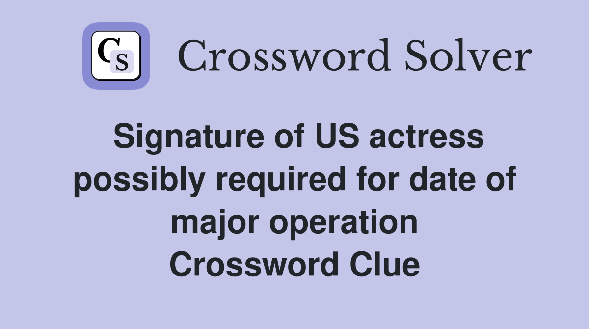 Signature of US actress possibly required for date of major operation Crossword Clue