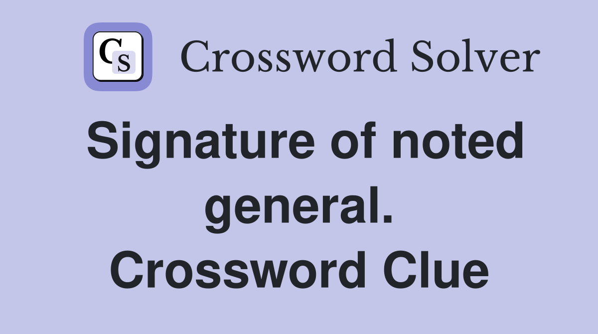 Signature of noted general. Crossword Clue