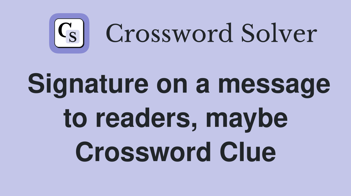 Signature on a message to readers, maybe Crossword Clue