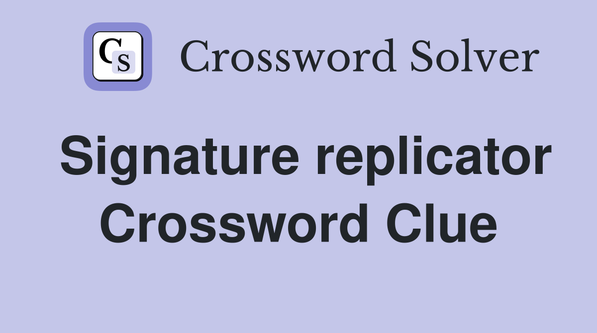 Signature replicator Crossword Clue