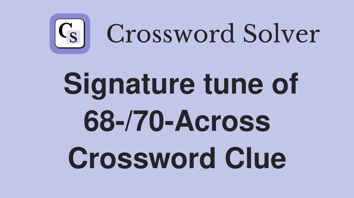 Signature tune of 68-/70-Across Crossword Clue