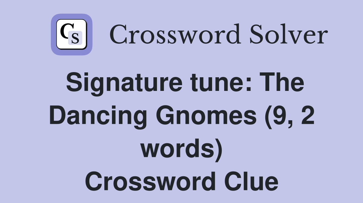 Signature tune: The Dancing Gnomes (9, 2 words) Crossword Clue