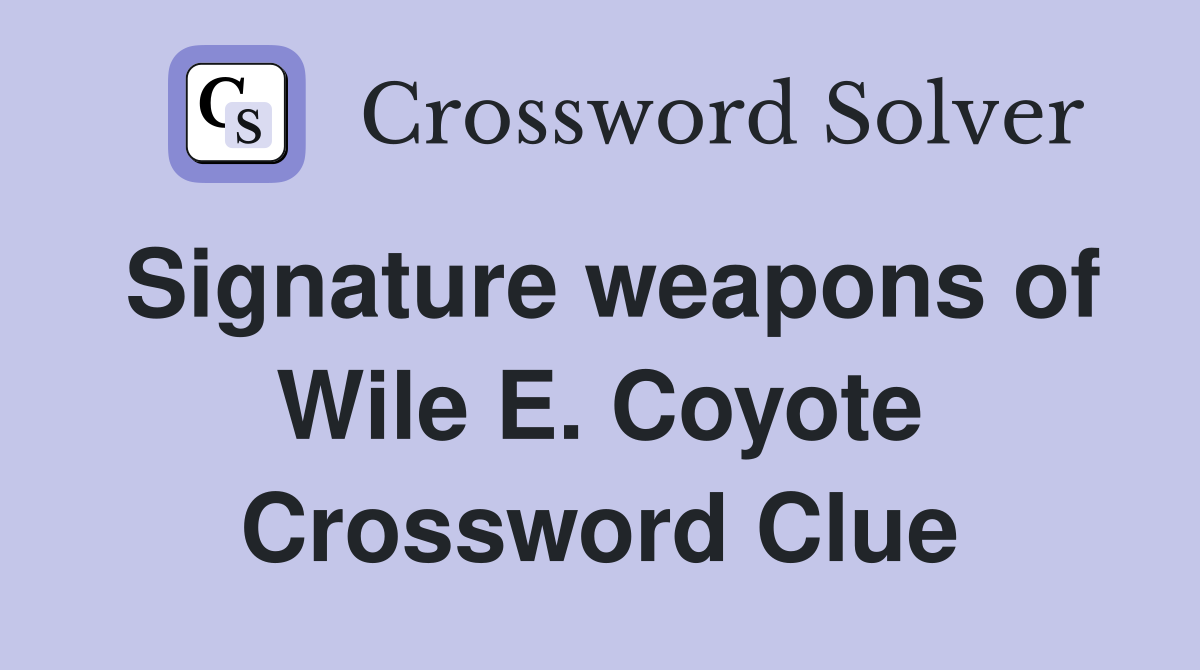 Signature weapons of Wile E. Coyote Crossword Clue