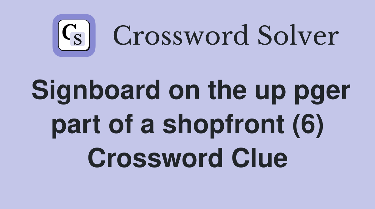 Signboard on the up pger part of a shopfront (6) Crossword Clue